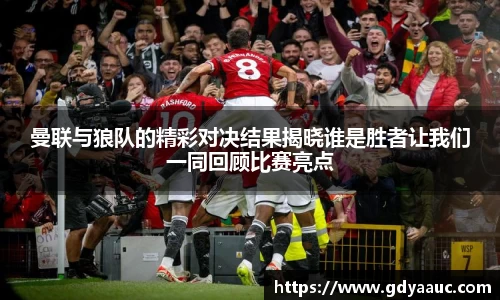 曼联与狼队的精彩对决结果揭晓谁是胜者让我们一同回顾比赛亮点