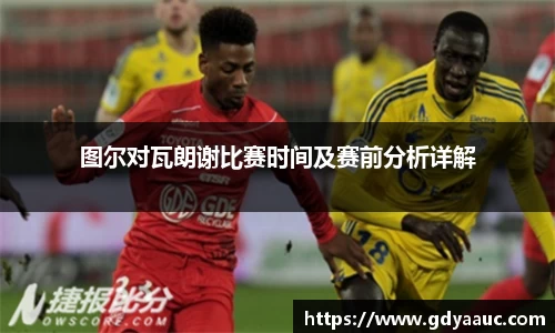 图尔对瓦朗谢比赛时间及赛前分析详解